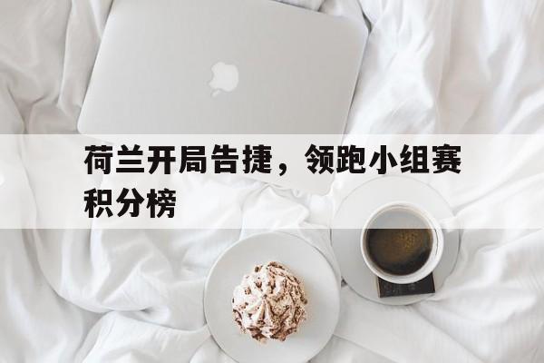 荷兰开局告捷，领跑小组赛积分榜