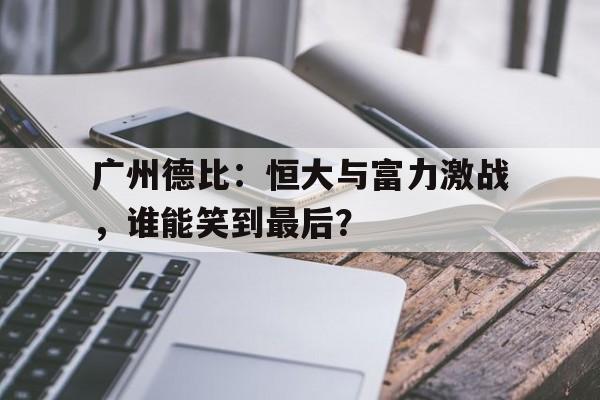 广州德比：恒大与富力激战，谁能笑到最后？